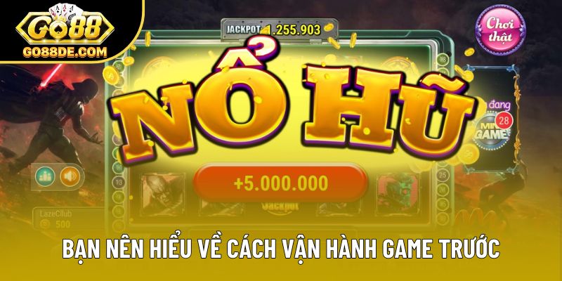 Bạn nên hiểu về cách vận hành game trước