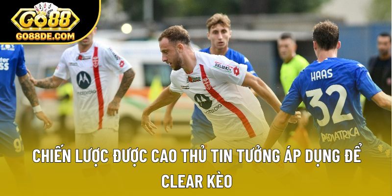Chiến lược được cao thủ tin tưởng áp dụng để clear kèo