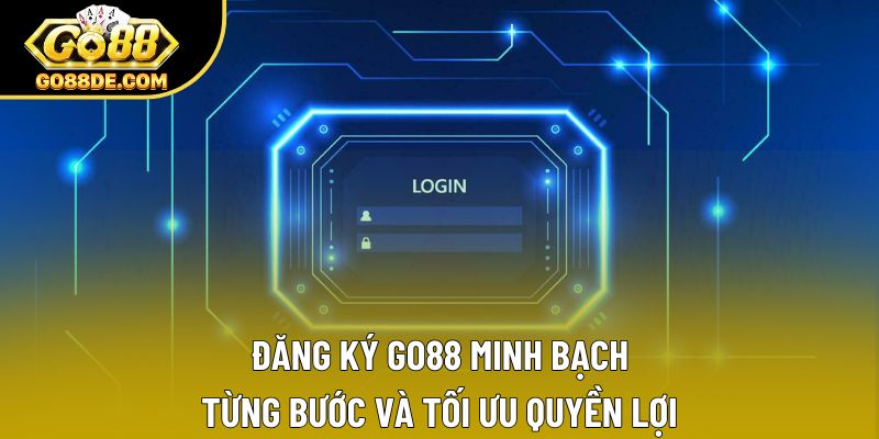 Đăng Ký Go88 Minh Bạch Từng Bước Và Tối Ưu Quyền Lợi