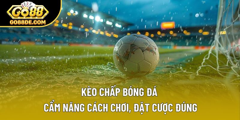 Kèo Chấp Bóng Đá | Cẩm Nang Cách Chơi, Đặt Cược Đúng