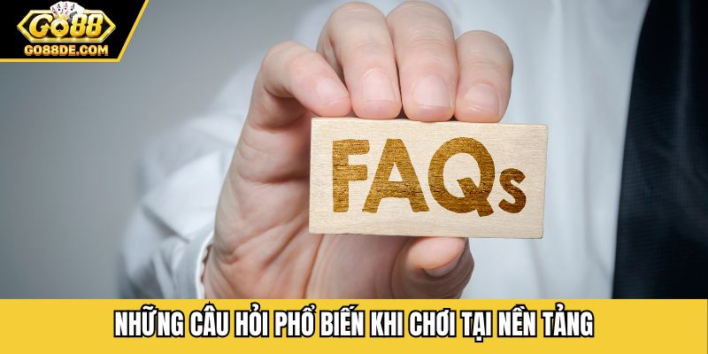 Những câu hỏi phổ biến khi chơi tại nền tảng