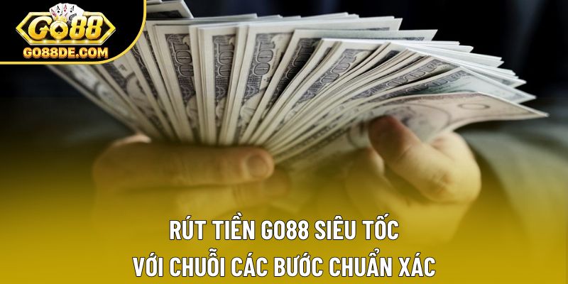 Rút Tiền Go88 Siêu Tốc Với Chuỗi Các Bước Chuẩn Xác